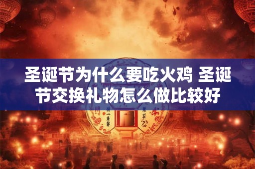 圣诞节为什么要吃火鸡 圣诞节交换礼物怎么做比较好 圣诞节为什么要吃火鸡 圣诞节交换礼物怎么做比较好