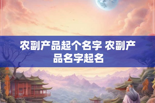 农副产品起个名字 农副产品名字起名