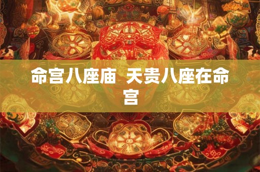 命宫八座庙  天贵八座在命宫