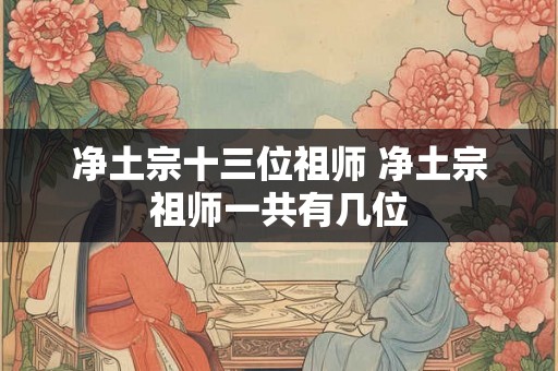 净土宗十三位祖师 净土宗祖师一共有几位 净土宗十三位祖师 净土宗祖师一共有几位