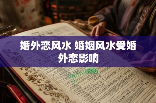 婚外恋风水 婚姻风水受婚外恋影响