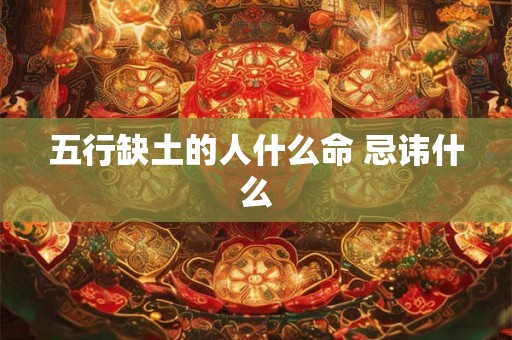 五行缺土的人什么命 忌讳什么 五行缺土的人什么命 忌讳什么