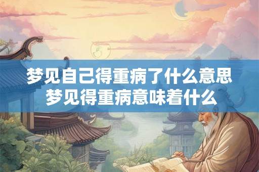 梦见自己得重病了什么意思 梦见得重病意味着什么