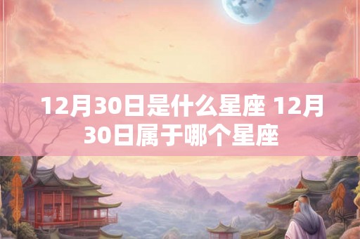 12月30日是什么星座 12月30日属于哪个星座
