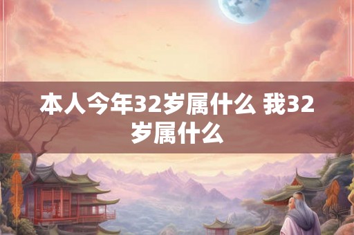 本人今年32岁属什么 我32岁属什么