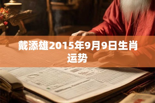 戴添雄2015年9月9日生肖运势 戴添雄2015年9月9日生肖运势