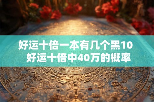好运十倍一本有几个黑10  好运十倍中40万的概率