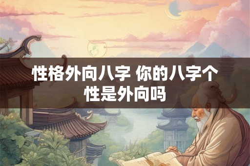 性格外向八字 你的八字个性是外向吗