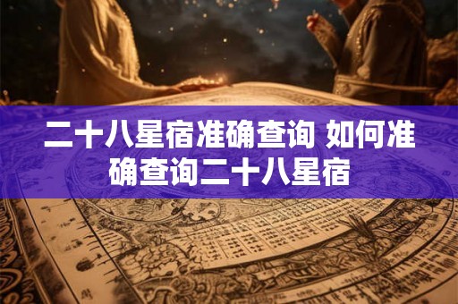 二十八星宿准确查询 如何准确查询二十八星宿