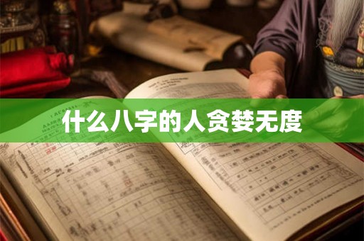 什么八字的人贪婪无度