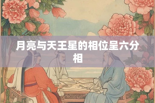 月亮与天王星的相位呈六分相