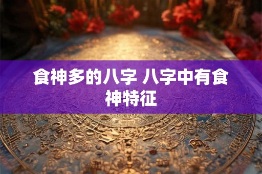 食神多的八字 八字中有食神特征