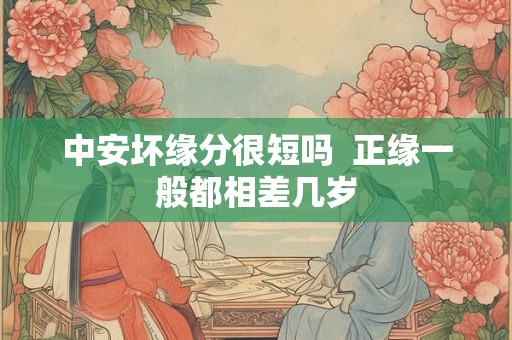 中安坏缘分很短吗  正缘一般都相差几岁