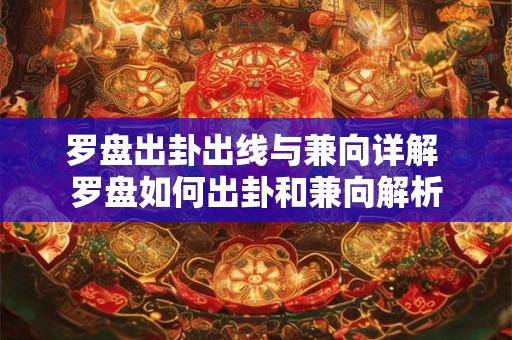 罗盘出卦出线与兼向详解 罗盘如何出卦和兼向解析