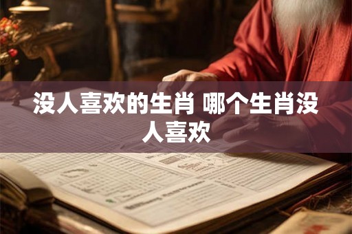 没人喜欢的生肖 哪个生肖没人喜欢