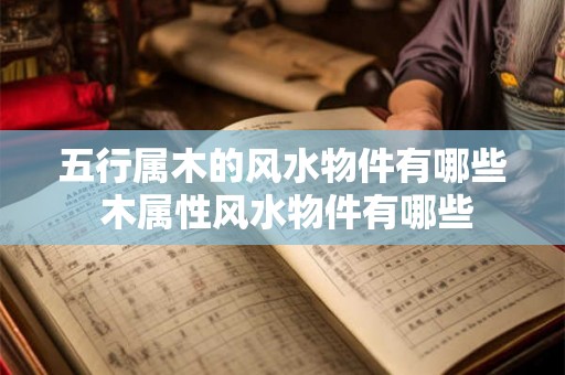 五行属木的风水物件有哪些 木属性风水物件有哪些