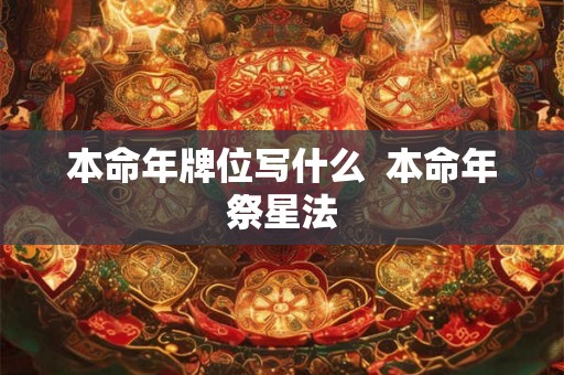 本命年牌位写什么 本命年祭星法 本命年牌位写什么 本命年祭星法