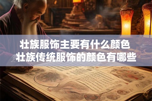 壮族服饰主要有什么颜色 壮族传统服饰的颜色有哪些