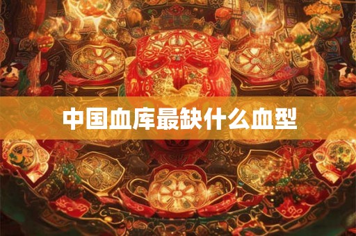 中国血库最缺什么血型