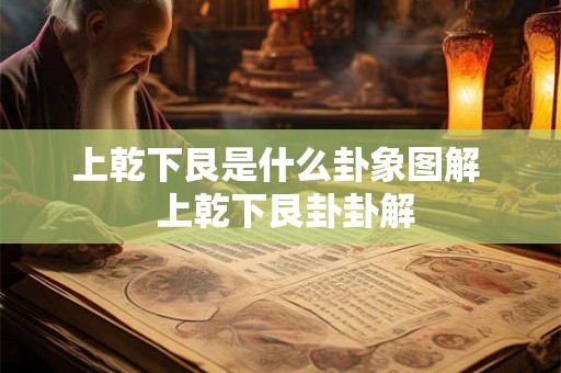 上乾下艮是什么卦象图解 上乾下艮卦卦解 上乾下艮是什么卦象图解 上乾下艮卦卦解
