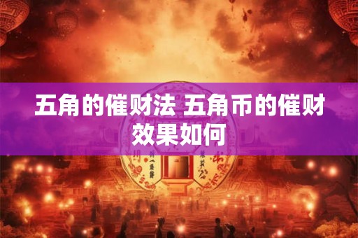 五角的催财法 五角币的催财效果如何 五角的催财法 五角币的催财效果如何
