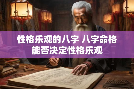 性格乐观的八字 八字命格能否决定性格乐观