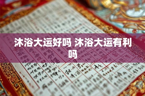 沐浴大运好吗 沐浴大运有利吗 沐浴大运好吗 沐浴大运有利吗