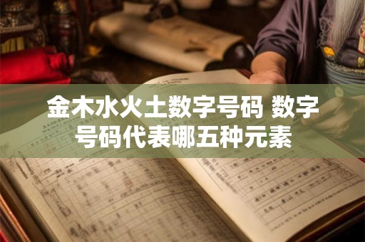 金木水火土数字号码 数字号码代表哪五种元素