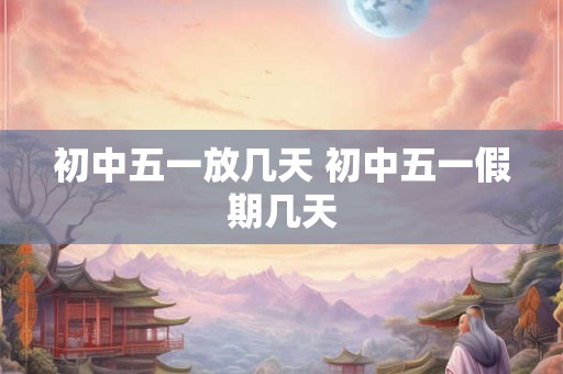 初中五一放几天 初中五一假期几天
