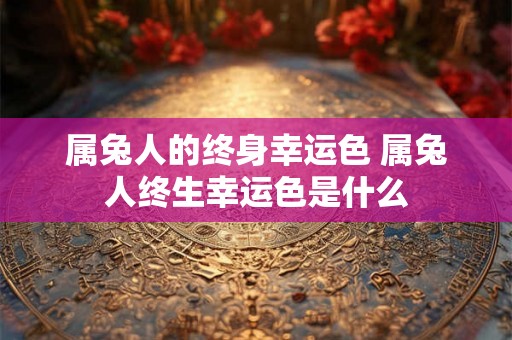 属兔人的终身幸运色 属兔人终生幸运色是什么