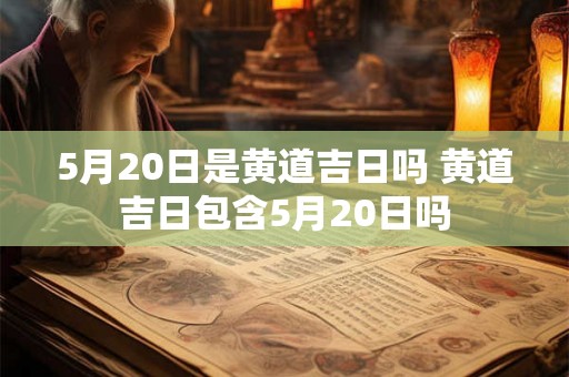 5月20日是黄道吉日吗 黄道吉日包含5月20日吗