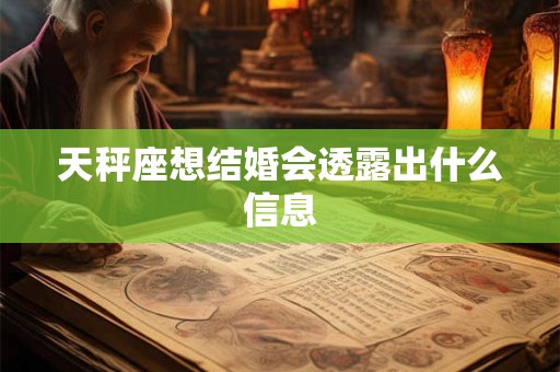 天秤座想结婚会透露出什么信息 天秤座想结婚会透露出什么信息