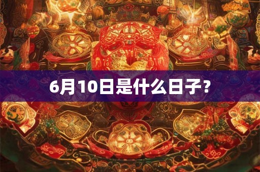 6月10日是什么日子？