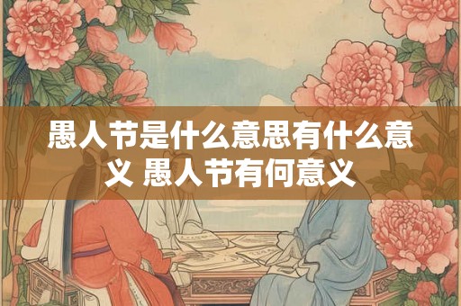 愚人节是什么意思有什么意义 愚人节有何意义
