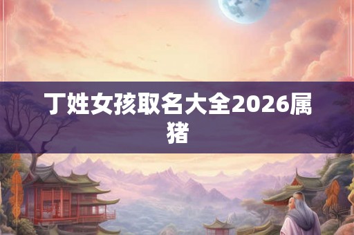 丁姓女孩取名大全2026属猪
