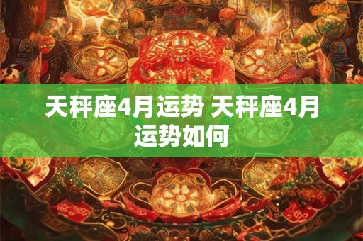 天秤座4月运势 天秤座4月运势如何