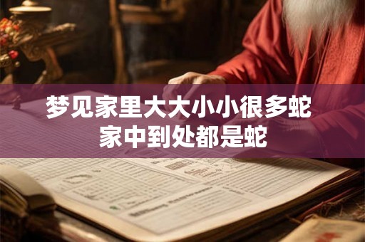 梦见家里大大小小很多蛇 家中到处都是蛇