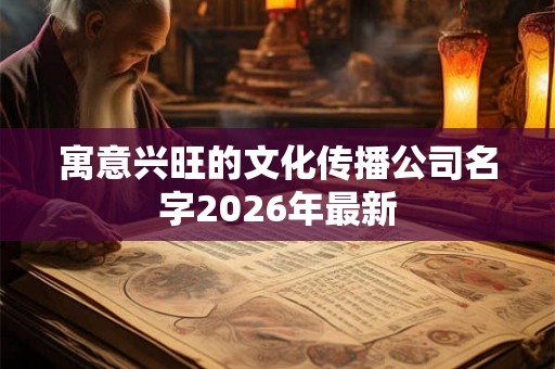 寓意兴旺的文化传播公司名字2026年最新