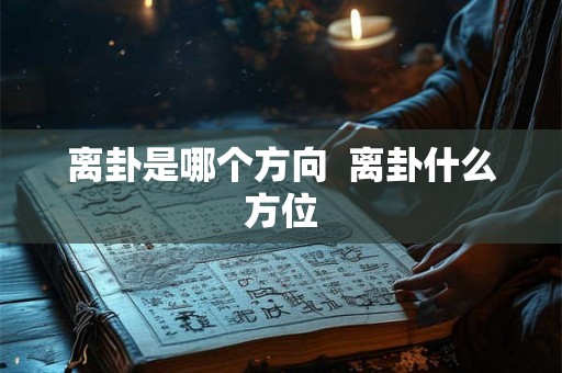 离卦是哪个方向  离卦什么方位