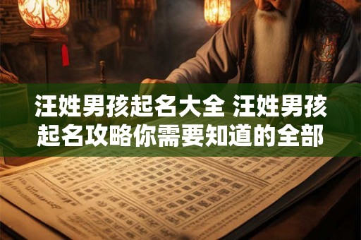 汪姓男孩起名大全 汪姓男孩起名攻略你需要知道的全部 汪姓男孩起名大全 汪姓男孩起名攻略你需要知道的全部