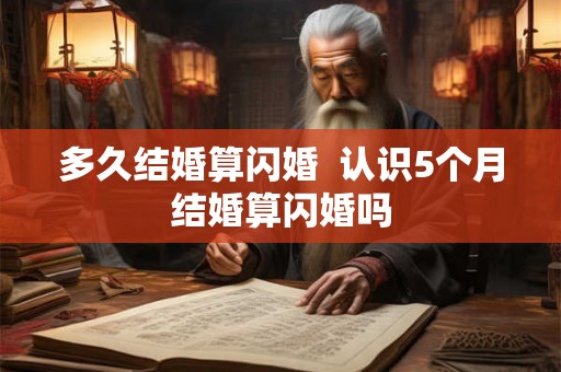 多久结婚算闪婚  认识5个月结婚算闪婚吗