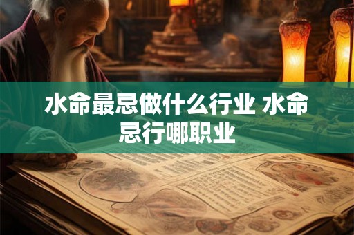 水命最忌做什么行业 水命忌行哪职业