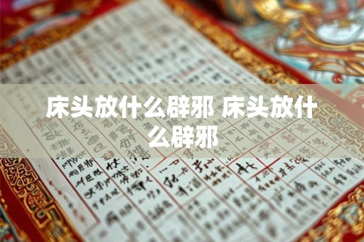 床头放什么辟邪 床头放什么辟邪