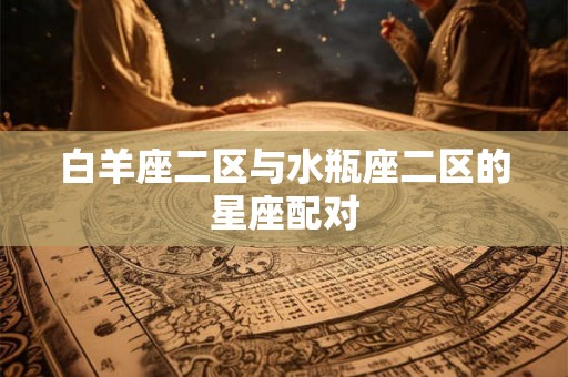 白羊座二区与水瓶座二区的星座配对