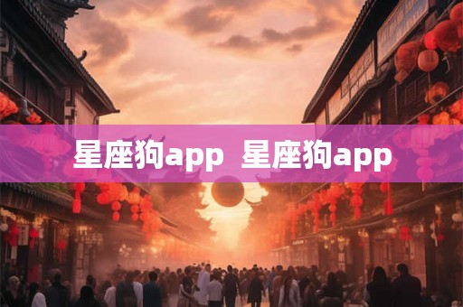 星座狗app 星座狗app 星座狗app 星座狗app