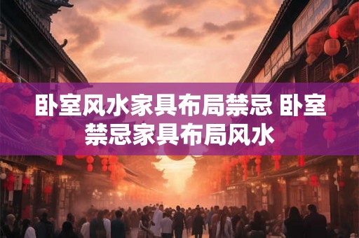 卧室风水家具布局禁忌 卧室禁忌家具布局风水