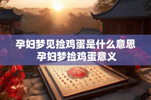 孕妇梦见捡鸡蛋是什么意思 孕妇梦捡鸡蛋意义 孕妇梦见捡鸡蛋是什么意思 孕妇梦捡鸡蛋意义
