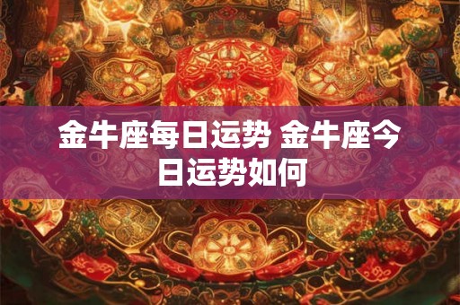 金牛座每日运势 金牛座今日运势如何