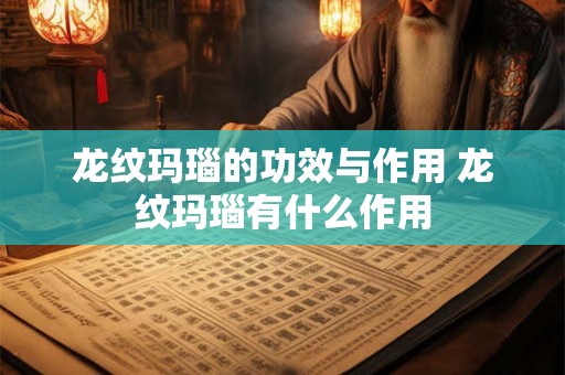 龙纹玛瑙的功效与作用 龙纹玛瑙有什么作用