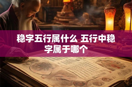 稳字五行属什么 五行中稳字属于哪个